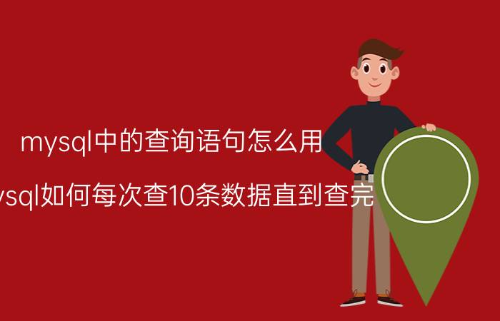 mysql中的查询语句怎么用 mysql如何每次查10条数据直到查完？